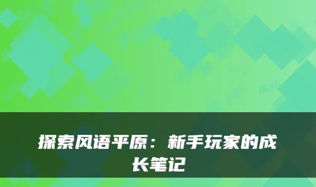 探索风语平原:新手玩家的成长笔记