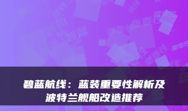 碧蓝航线：蓝装重要性解析及波特兰舰船改造推荐
