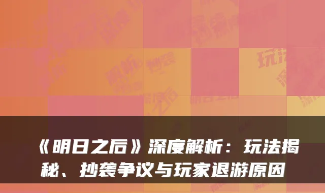 《明日之后》深度解析:玩法揭秘、抄袭争议与玩家退游原因