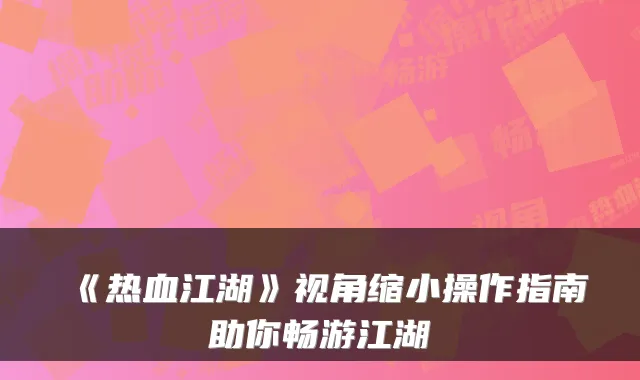 《热血江湖》视角缩小操作指南助你畅游江湖