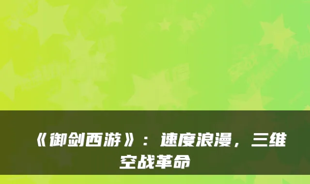 《御剑西游》：速度浪漫，三维空战革命