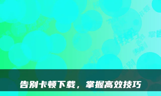 告别卡顿下载，掌握高效技巧
