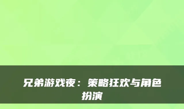 兄弟游戏夜:策略狂欢与角色扮演