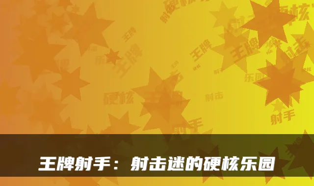 王牌射手：射击迷的硬核乐园