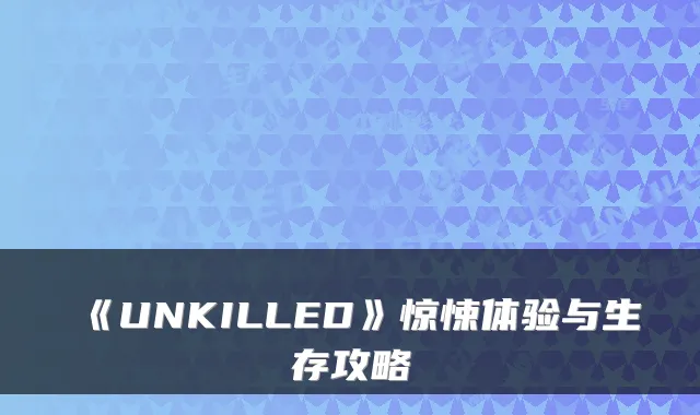 《UNKILLED》惊悚体验与生存攻略