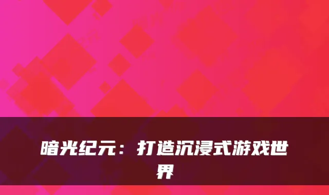 暗光纪元：打造沉浸式游戏世界