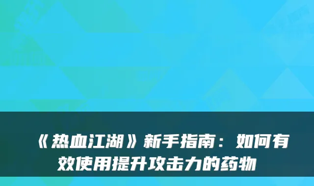 《热血江湖》新手指南：如何有效使用提升攻击力的药物