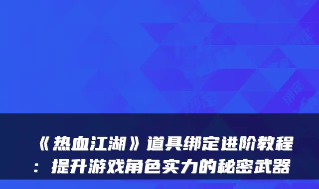 《热血江湖》道具绑定进阶教程：提升游戏角色实力的秘密武器