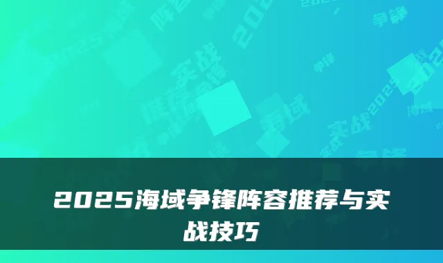 2025海域争锋阵容推荐与实战技巧