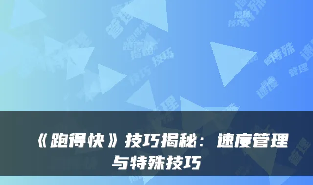 《跑得快》技巧揭秘：速度管理与特殊技巧