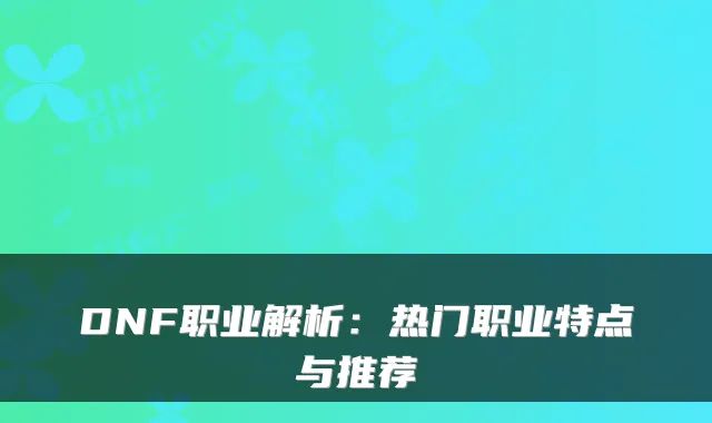 DNF职业解析：热门职业特点与推荐