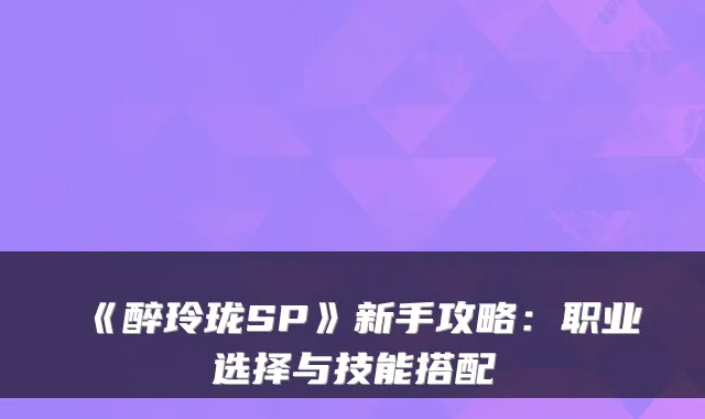 《醉玲珑SP》新手攻略:职业选择与技能搭配