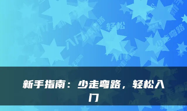 新手指南：少走弯路，轻松入门