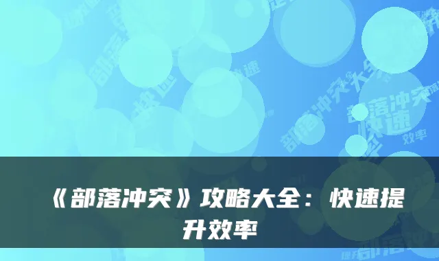 《部落冲突》攻略大全：快速提升效率