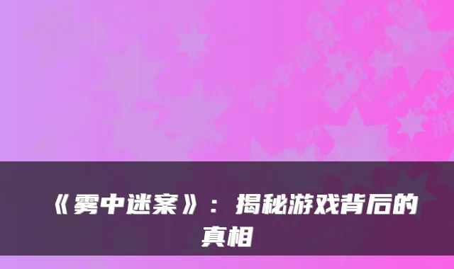 《雾中迷案》：揭秘游戏背后的真相