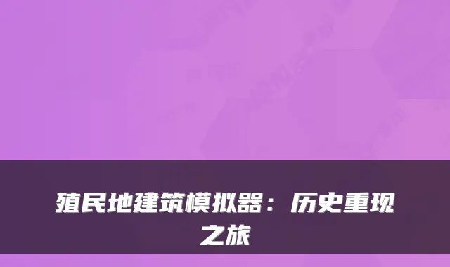 殖民地建筑模拟器：历史重现之旅