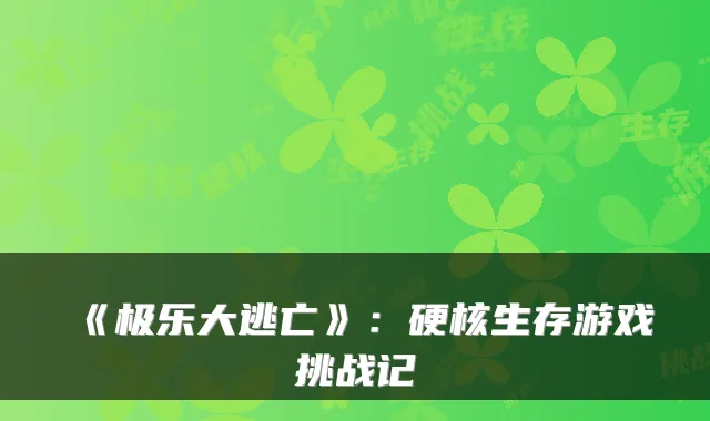 《极乐大逃亡》:硬核生存游戏挑战记
