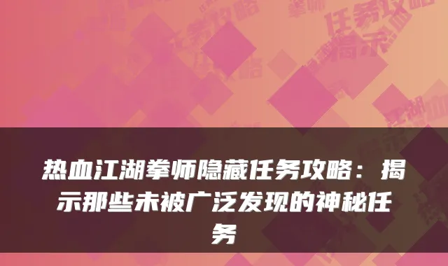 热血江湖拳师隐藏任务攻略：揭示那些未被广泛发现的神秘任务