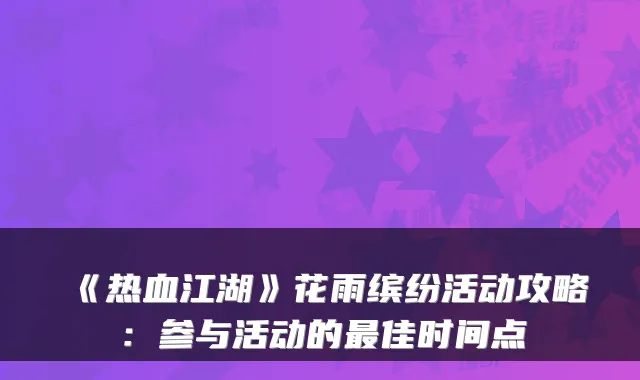 《热血江湖》花雨缤纷活动攻略：参与活动的最佳时间点