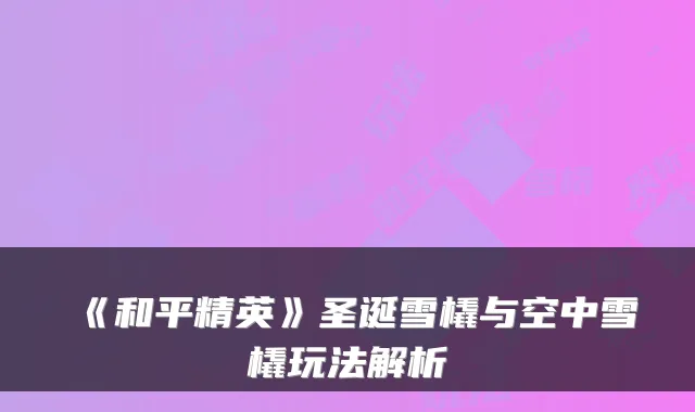 《和平精英》圣诞雪橇与空中雪橇玩法解析