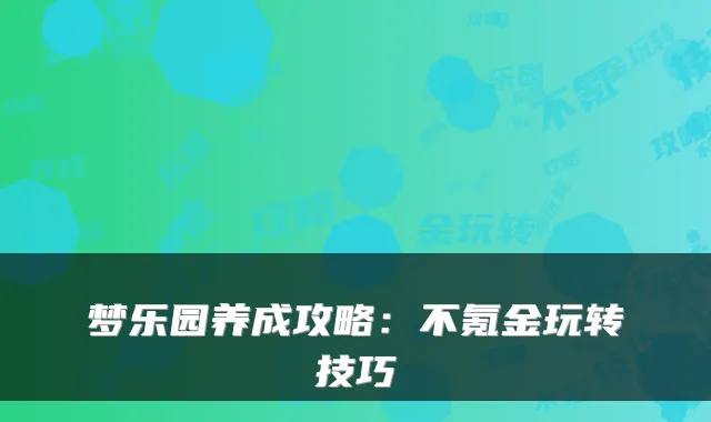 梦乐园养成攻略：不氪金玩转技巧