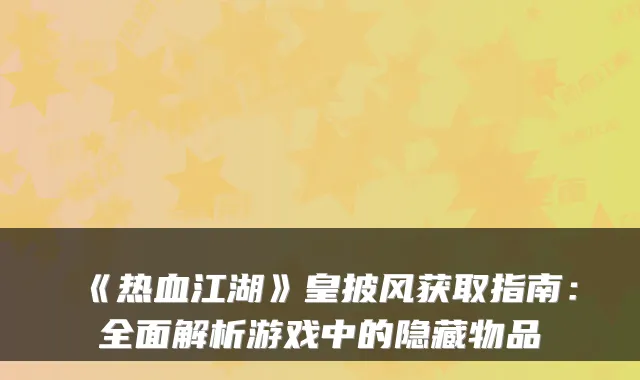 《热血江湖》皇披风获取指南:全面解析游戏中的隐藏物品