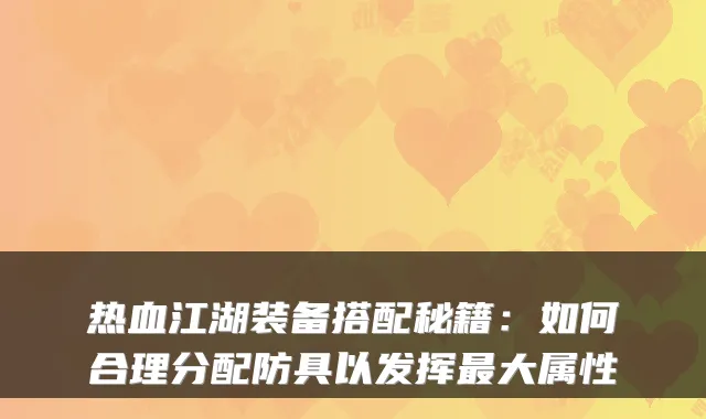 热血江湖装备搭配秘籍：如何合理分配防具以发挥大属性