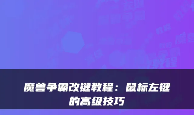魔兽争霸改键教程:鼠标左键的高级技巧