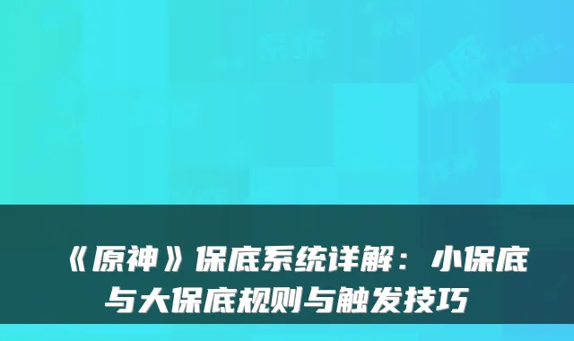 《原神》保底系统详解：小保底与大保底规则与触发技巧