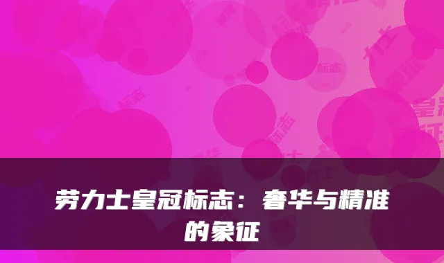 劳力士皇冠标志：奢华与精准的象征