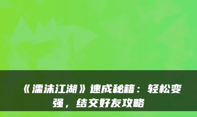 《濡沫江湖》速成秘籍:轻松变强,结交好友攻略