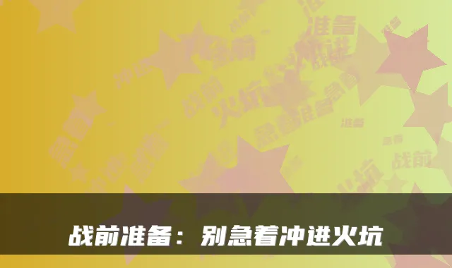战前准备：别急着冲进火坑
