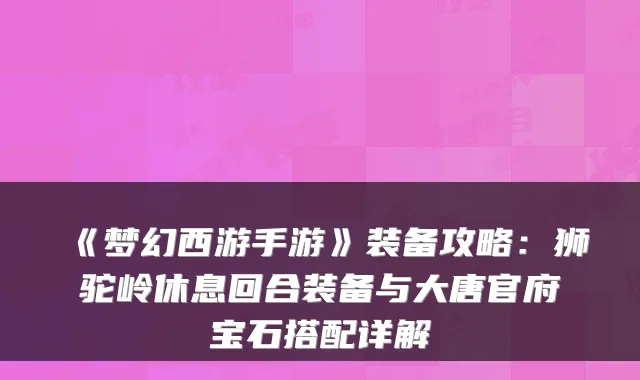 《梦幻西游手游》装备攻略：狮驼岭休息回合装备与大唐官府宝石搭配详解