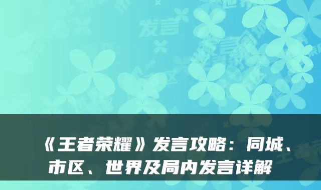 《王者荣耀》发言攻略：同城、市区、世界及局内发言详解