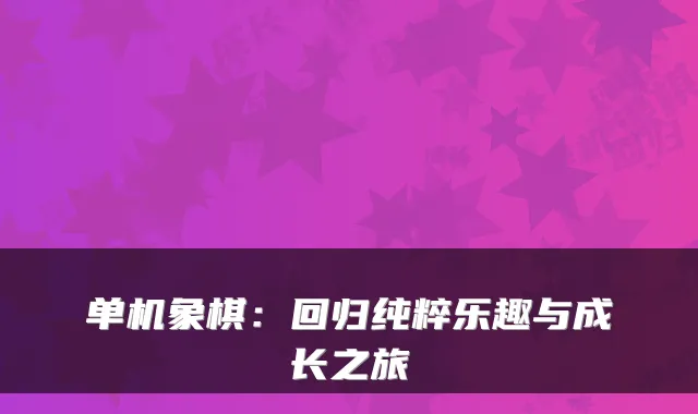 单机象棋：回归纯粹乐趣与成长之旅