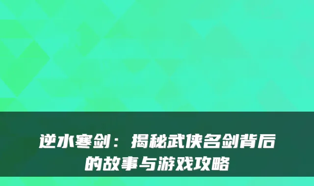 逆水寒剑：揭秘武侠名剑背后的故事与游戏攻略