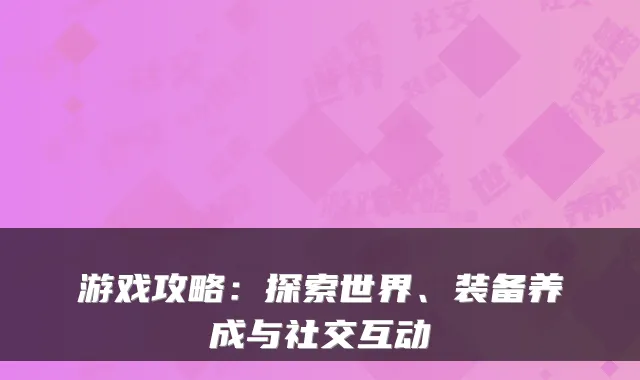 游戏攻略：探索世界、装备养成与社交互动