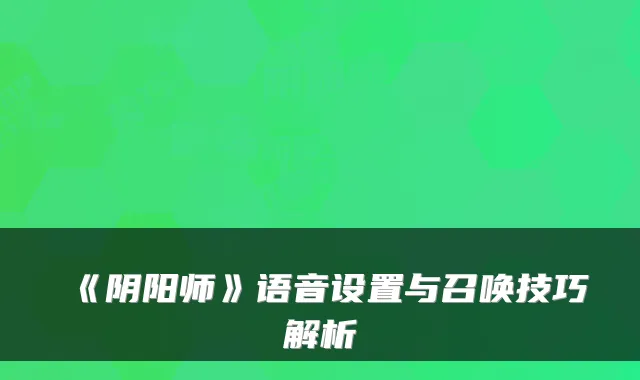 《阴阳师》语音设置与召唤技巧解析