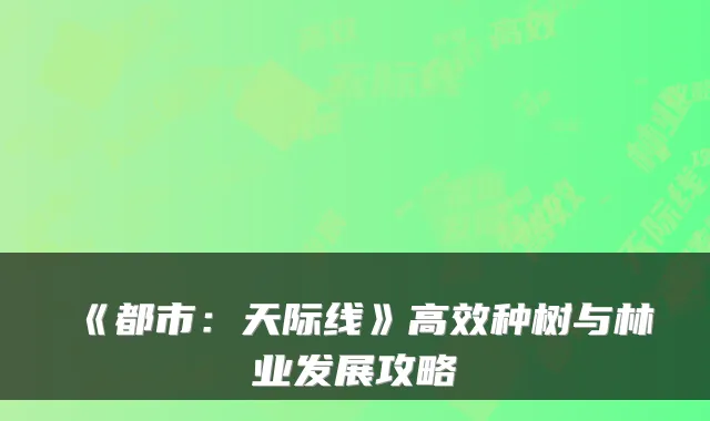《都市：天际线》高效种树与林业发展攻略