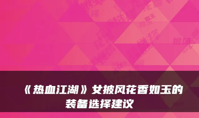 《热血江湖》女披风花香如玉的装备选择建议