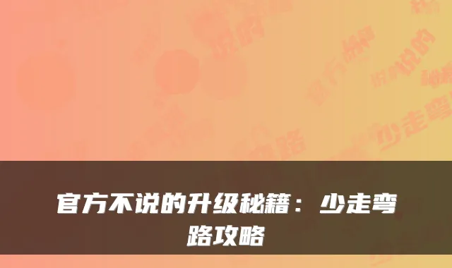 官方不说的升级秘籍:少走弯路攻略