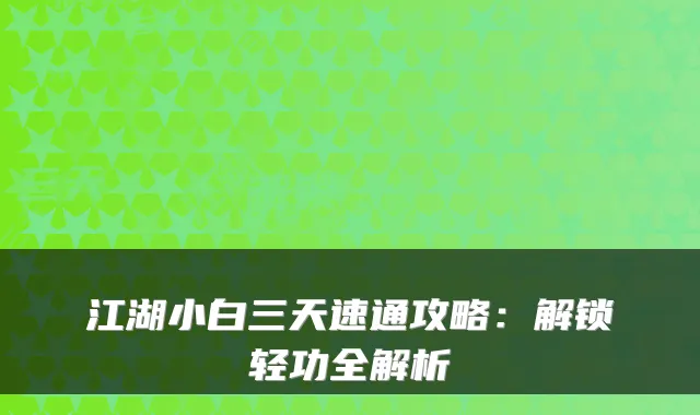 江湖小白三天速通攻略:解锁轻功全解析