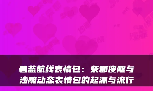 碧蓝航线表情包:柴郡傻雕与沙雕动态表情包的起源与流行