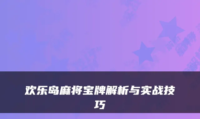 欢乐岛麻将宝牌解析与实战技巧