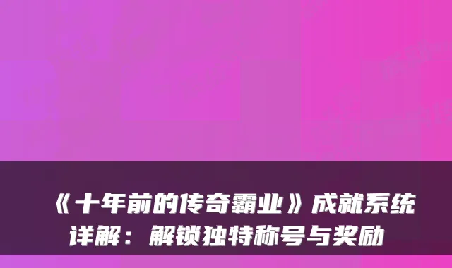 《十年前的传奇霸业》成就系统详解：解锁独特称号与奖励