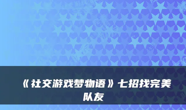 《社交游戏梦物语》七招找队友