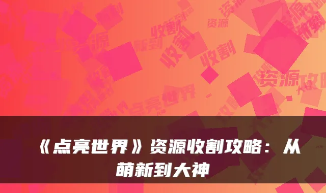 《点亮世界》资源收割攻略:从萌新到大神