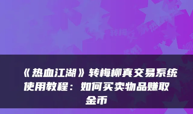 《热血江湖》转梅柳真交易系统使用教程:如何买卖物品赚取金币