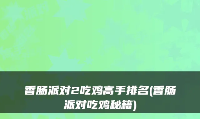 香肠派对2吃鸡高手排名(香肠派对吃鸡秘籍)
