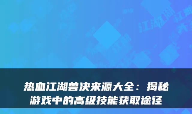 热血江湖兽决来源大全：揭秘游戏中的高级技能获取途径
